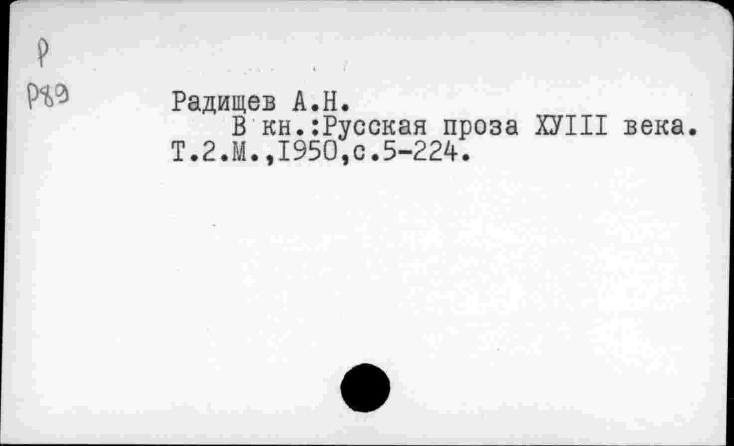 ﻿Радищев А.Н.
В кн.:Русская проза ХУШ века Т.2.М.,1950,0.5-224.